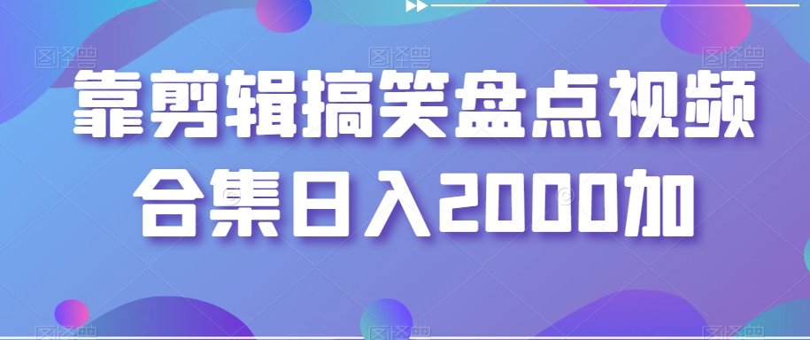 靠剪辑搞笑盘点视频合集日入2000加【揭秘】-副业宇宙