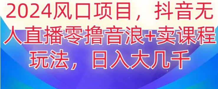 2024风口项目，抖音无人主播撸音浪+卖课程玩法，日入大几千【揭秘】-副业宇宙