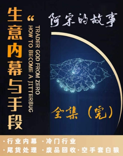 阿宋的故事·生意内幕与手段，行业内幕 冷门行业 尾货处理 废品回收 空手套白狼-副业宇宙