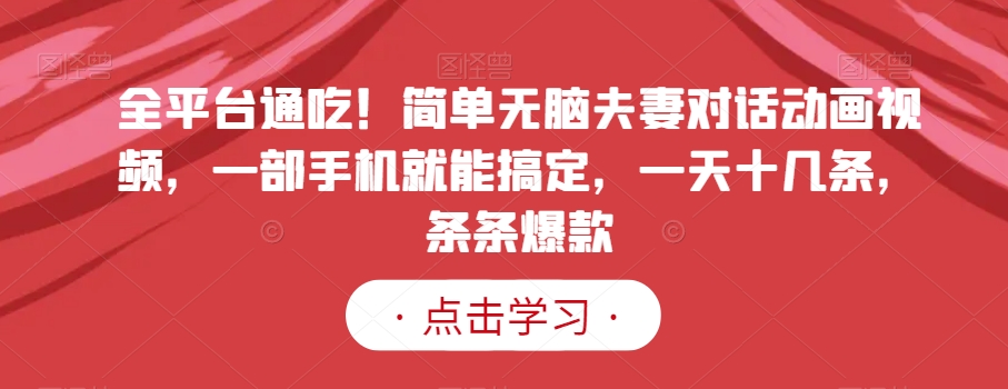 全平台通吃！简单无脑夫妻对话动画视频，一部手机就能搞定，一天十几条，条条爆款【揭秘】-副业宇宙