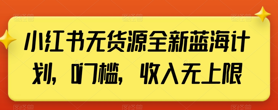 小红书无货源全新蓝海计划，0门槛，收入无上限【揭秘】-副业宇宙