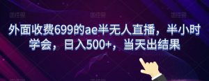 外面收费699的ae半无人直播,半小时学会,日入500+,当天出结果【揭秘】-副业宇宙