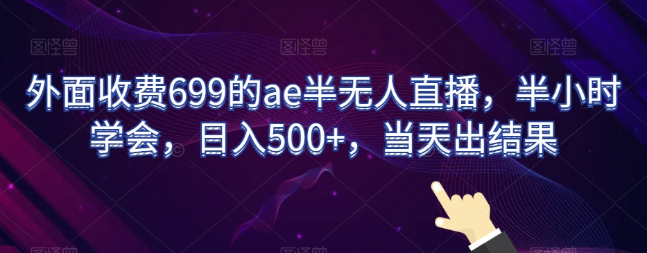 外面收费699的ae半无人直播，半小时学会，日入500+，当天出结果【揭秘】-副业宇宙