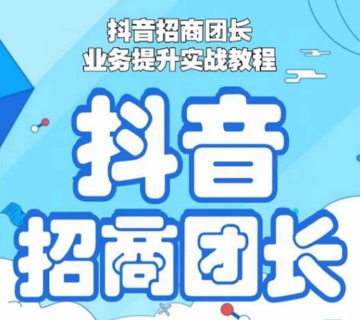 抖音招商团长业务提升实战教程，抖音招商团长如何实现躺赚-副业宇宙