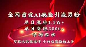全网首发Ai换脸引流男粉，单日涨粉1.5w+，单日变现3000+，小白也能轻松上手拿结果【揭秘】-副业宇宙