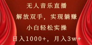 无人音乐直播，解放双手，实现躺赚，小白轻松实操，日入1000+，月入3w+【揭秘】-副业宇宙