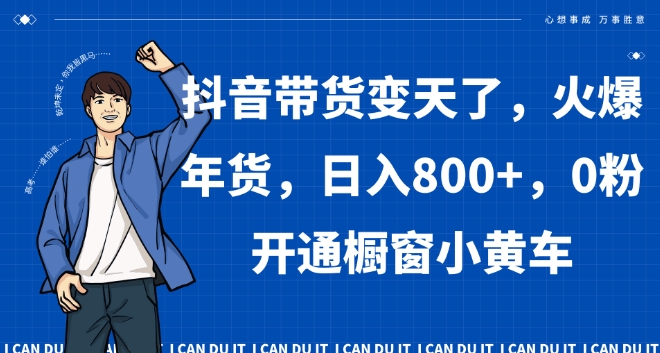 抖音带货变天了，火爆年货，日入800+，0粉开通橱窗小黄车【揭秘】-副业宇宙