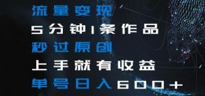 流量变现5分钟1条作品秒过原创上手就有收益单号日入600+【揭秘】-副业宇宙