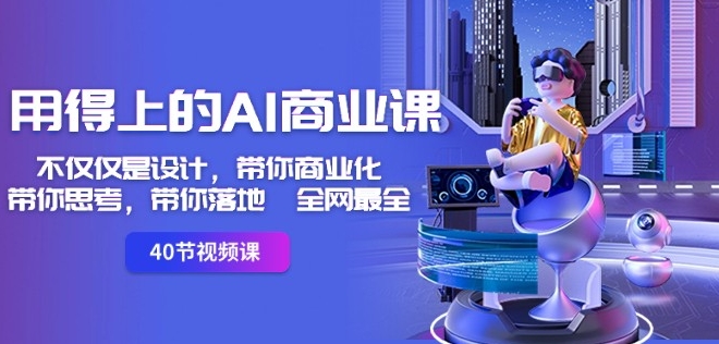 用得上的AI商业课：不仅仅是设计，带你商业化-带你思考-带你落地-全网最全-副业宇宙