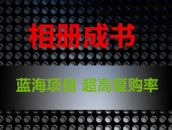 相册成书，蓝海项目，认真操作月入过万【揭秘】-副业宇宙