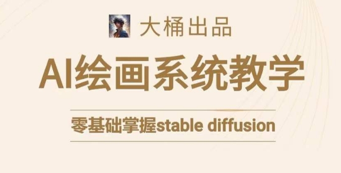 大桶的stable diffusion系统课程，零基础系统性学习AI绘画，小白也能轻松上手-副业宇宙