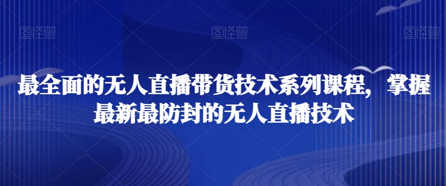最全面的无人直播‮货带‬技术系‮课列‬程，掌握最新最防封的无人直播技术-副业宇宙
