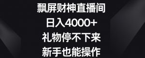 飘屏财神直播间,日入4000+,礼物停不下来,新手也能操作【揭秘】-副业宇宙