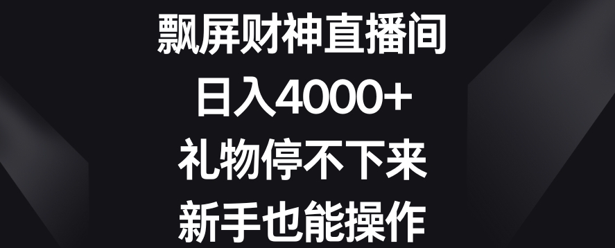 飘屏财神直播间，日入4000+，礼物停不下来，新手也能操作【揭秘】-副业宇宙