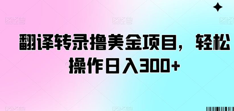 翻译转录撸美金项目，轻松操作日入300+【揭秘】-副业宇宙