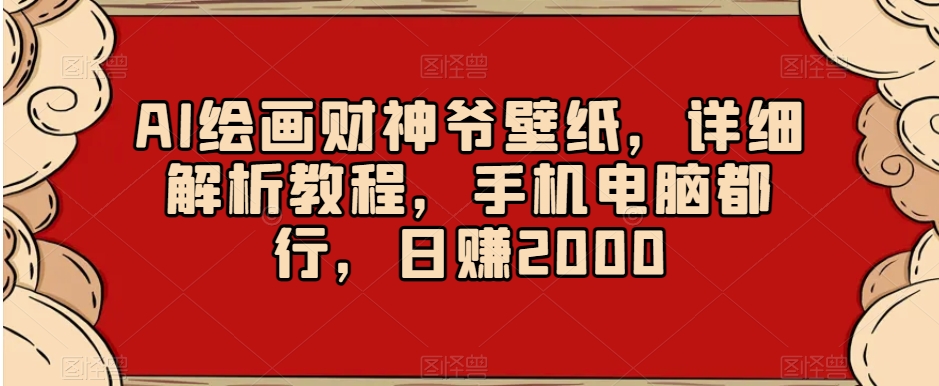 AI绘画财神爷壁纸，详细解析教程，手机电脑都行，日赚2000【揭秘】-副业宇宙