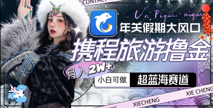 年关假期大风口，携程旅游撸金，超蓝海赛道,月入2w+【揭秘】-副业宇宙