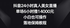 抖音24小时真人美女直播,单场6小时撸14000元,小白也可操作,落地保姆教程【揭秘】-副业宇宙