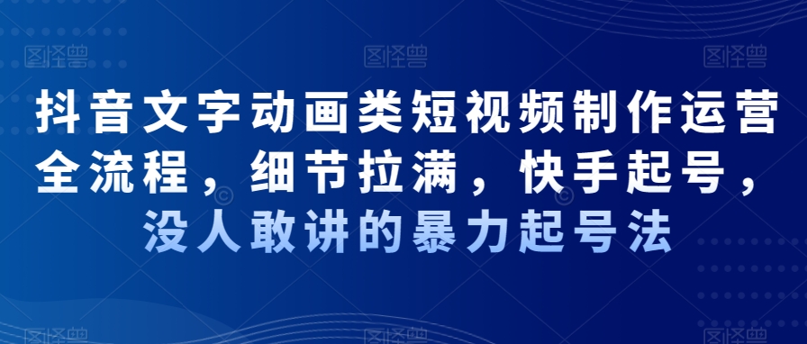 抖音文字动画类短视频制作运营全流程，细节拉满，快手起号，没人敢讲的暴力起号法-副业宇宙