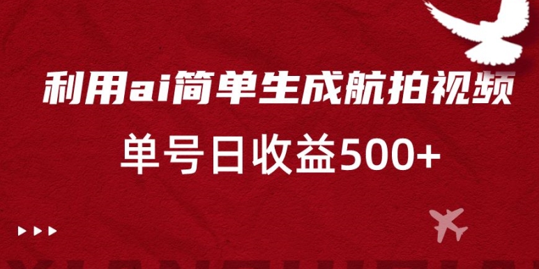 利用ai简单复制粘贴，生成航拍视频，单号日收益500+【揭秘】-副业宇宙