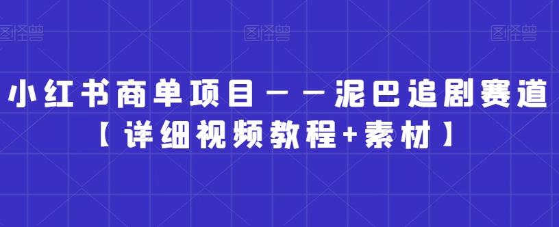 小红书商单项目——泥巴追剧赛道【详细视频教程+素材】【揭秘】-副业宇宙