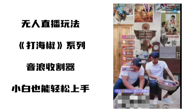 打海椒无人直播整蛊项目，小白轻松上手撸音浪收割器-副业宇宙