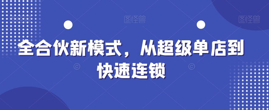 全合伙新模式，从超级单店到快速连锁-副业宇宙
