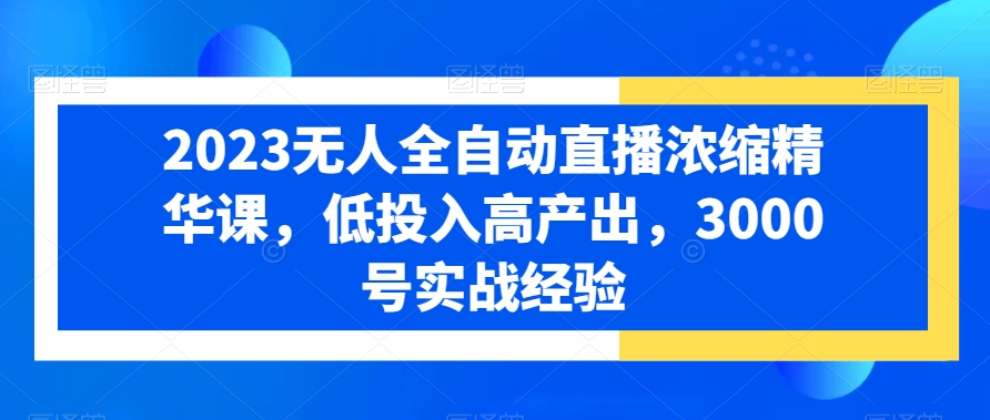2023无人全自动直播浓缩精华课，低投入高产出，3000号实战经验-副业宇宙