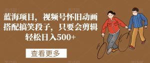 蓝海项目，视频号怀旧动画搭配搞笑段子，只要会剪辑轻松日入500+【揭秘】-副业宇宙
