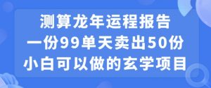 小白可做的玄学项目，出售”龙年运程报告”一份99元单日卖出100份利润9900元，0成本投入【揭秘】-副业宇宙