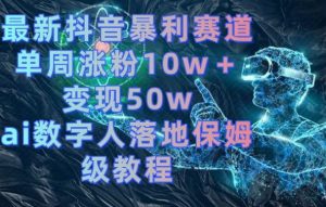 最新抖音暴利赛道，单周涨粉10w＋变现50w的ai数字人落地保姆级教程【揭秘】-副业宇宙