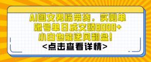 AI图文男粉带货，实测单账号单天成交额8000+，最关键是操作简单，小白看了也能上手【揭秘】-副业宇宙