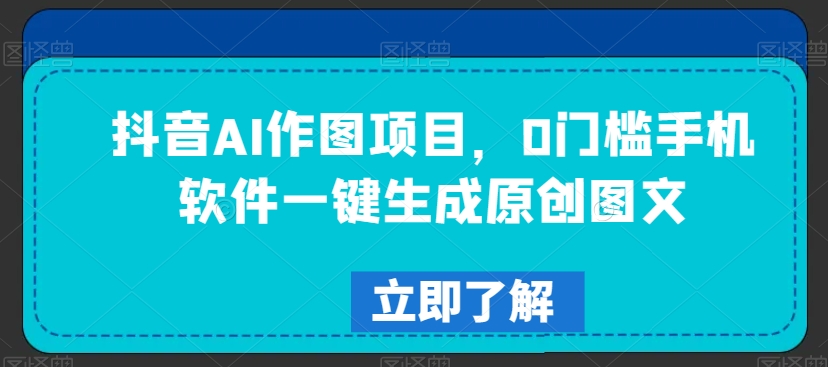 抖音AI作图项目，0门槛手机软件一键生成原创图文【揭秘】-副业宇宙