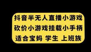 抖音半无人直播砍价小游戏，挂载游戏小手柄，适合宝妈学生上班族【揭秘】-副业宇宙