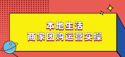 本地生活商家团购运营实操，看完课程即可实操团购运营-副业宇宙