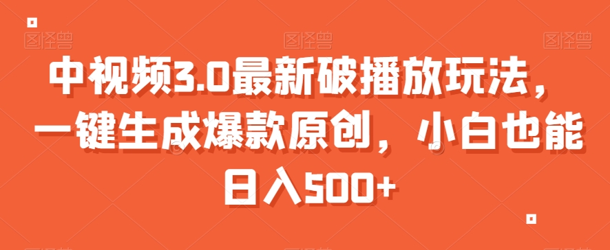 中视频3.0最新破播放玩法，一键生成爆款原创，小白也能日入500+【揭秘】-副业宇宙