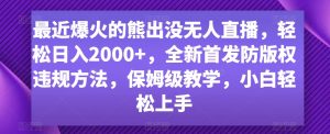 最近爆火的熊出没无人直播，轻松日入2000+，全新首发防版权违规方法【揭秘】-副业宇宙