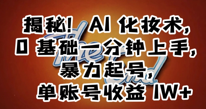 揭秘！AI化妆术，0基础一分钟上手，暴力起号，单账号收益1W+-副业宇宙