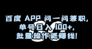 百度APP问一问兼职，单号日入100+，批量操作更赚钱【揭秘】-副业宇宙