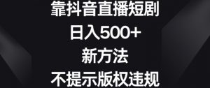 靠抖音直播短剧，日入500+，新方法、不提示版权违规【揭秘】-副业宇宙