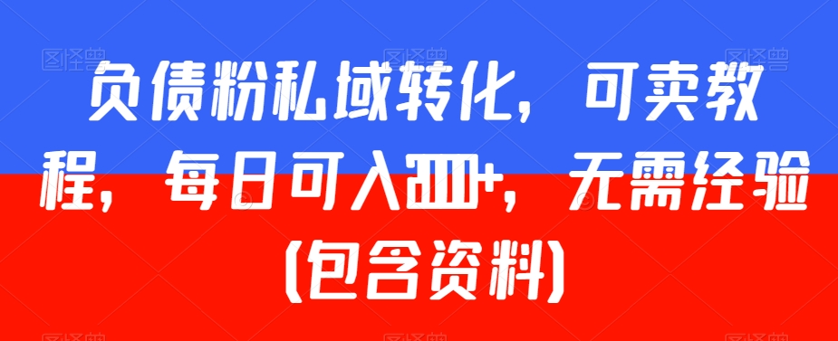 负债粉私域转化，可卖教程，每日可入2000+，无需经验（包含资料）【揭秘】-副业宇宙