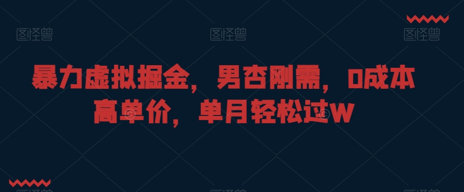 暴力虚拟掘金，男杏刚需，0成本高单价，单月轻松过W【揭秘】-副业宇宙