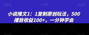 小说推文1：1复制原创玩法，500播放收益100+，一分钟学会【揭秘】-副业宇宙