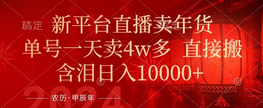 年末红利来了，新平台直播卖年货，单号一天卖4w多，话术场景直接搬，含泪日入1w+【揭秘】-副业宇宙