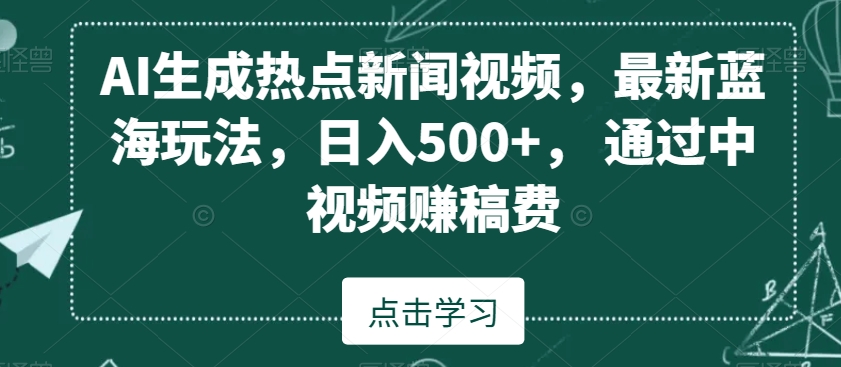 AI生成热点新闻视频，最新蓝海玩法，日入500+，通过中视频赚稿费【揭秘】-副业宇宙