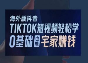 海外版抖音TikTok短视频轻松学，0基础宅家也能赚钱-副业宇宙
