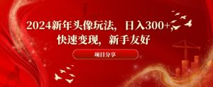 2024新年头像玩法,日入300+,快速变现,新手友好【揭秘】-副业宇宙