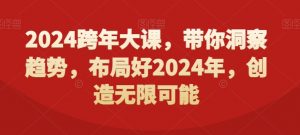2024跨年大课，​带你洞察趋势，布局好2024年，创造无限可能-副业宇宙