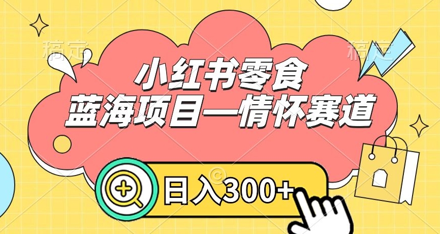 小红书零食蓝海项目—情怀赛道，0门槛，日入300+【揭秘】-副业宇宙