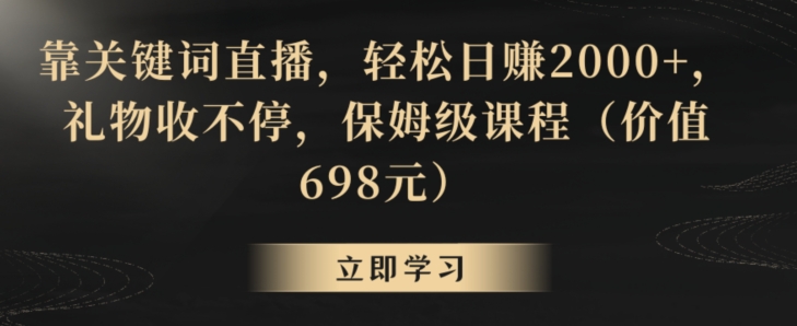 靠关键词直播，轻松日赚2000+，礼物收不停，保姆级课程（价值698元）【揭秘】-副业宇宙